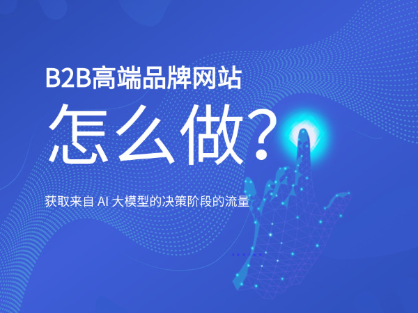 B2B高端品牌网站怎么做？才能获取来自 AI 大模型的决策阶段的流量