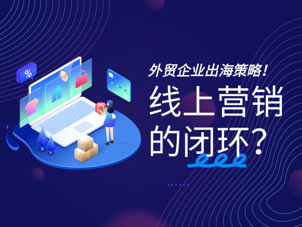 济南外贸网站建设公司告诉您外贸网站如何做才能形成外贸企业出海线上营销的闭环？