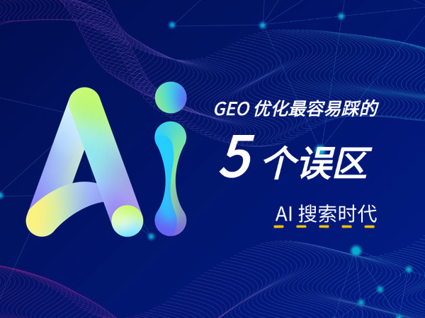 AI 搜索时代,GEO 优化最容易踩的 5 个误区